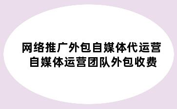 网络推广外包自媒体代运营 自媒体运营团队外包收费